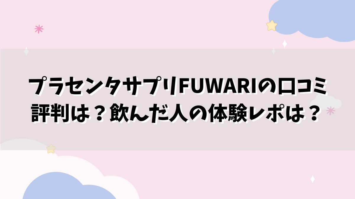 プラセンタサプリFUWARIの口コミ評判は？飲んだ人の体験レポは？