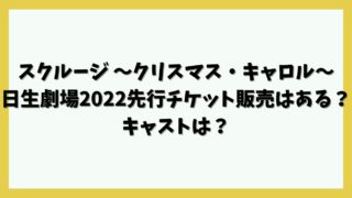 スクルージ ～クリスマス・キャロル～日生劇場2022先行チケット販売はある？キャストは？