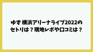 ゆず 横浜アリーナライブ2022のセトリは？現地レポや口コミは？