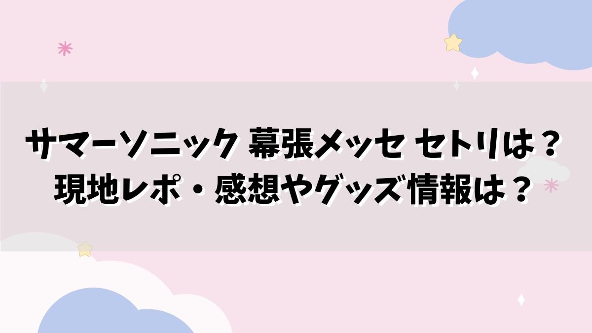 サマーソニック 幕張メッセ セトリは？現地レポ・口コミやグッズ情報は？