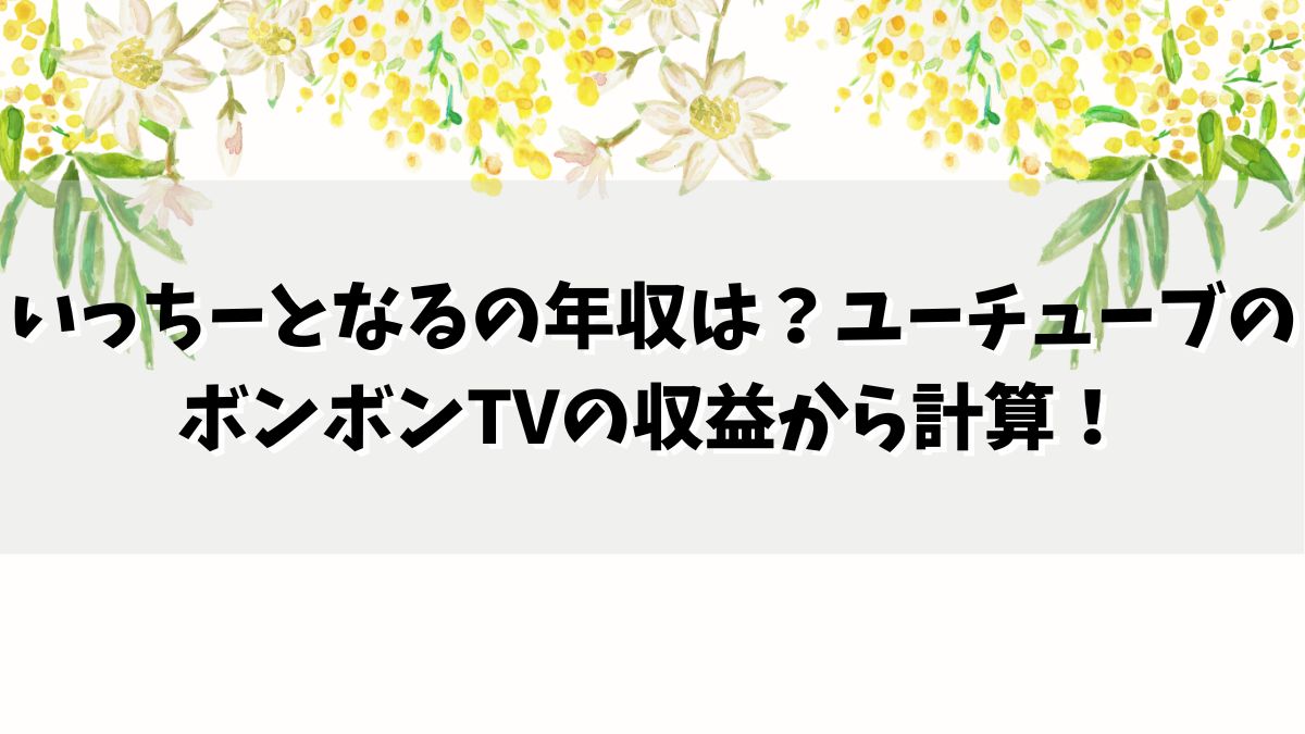 いっちーとなるの年収は？ユーチューブのボンボンTVの収益から計算！