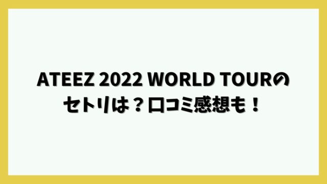 ATEEZ 2022 WORLD TOURのセトリは？口コミ感想も！
