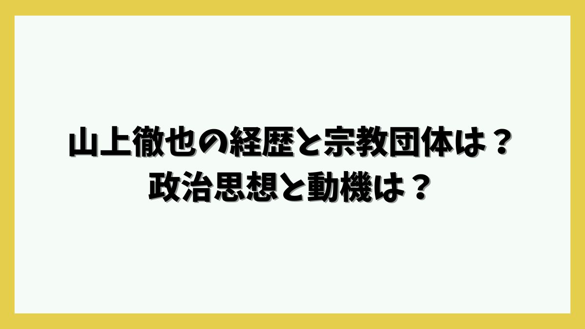 山上徹也の経歴と宗教団体は？政治思想と動機は？