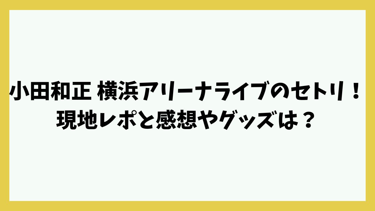 小田和正 横浜アリーナライブのセトリは？現地レポと感想やグッズは？