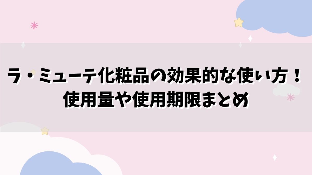 ラ・ミューテ化粧品の効果的な使い方！使用量や使用期限まとめ