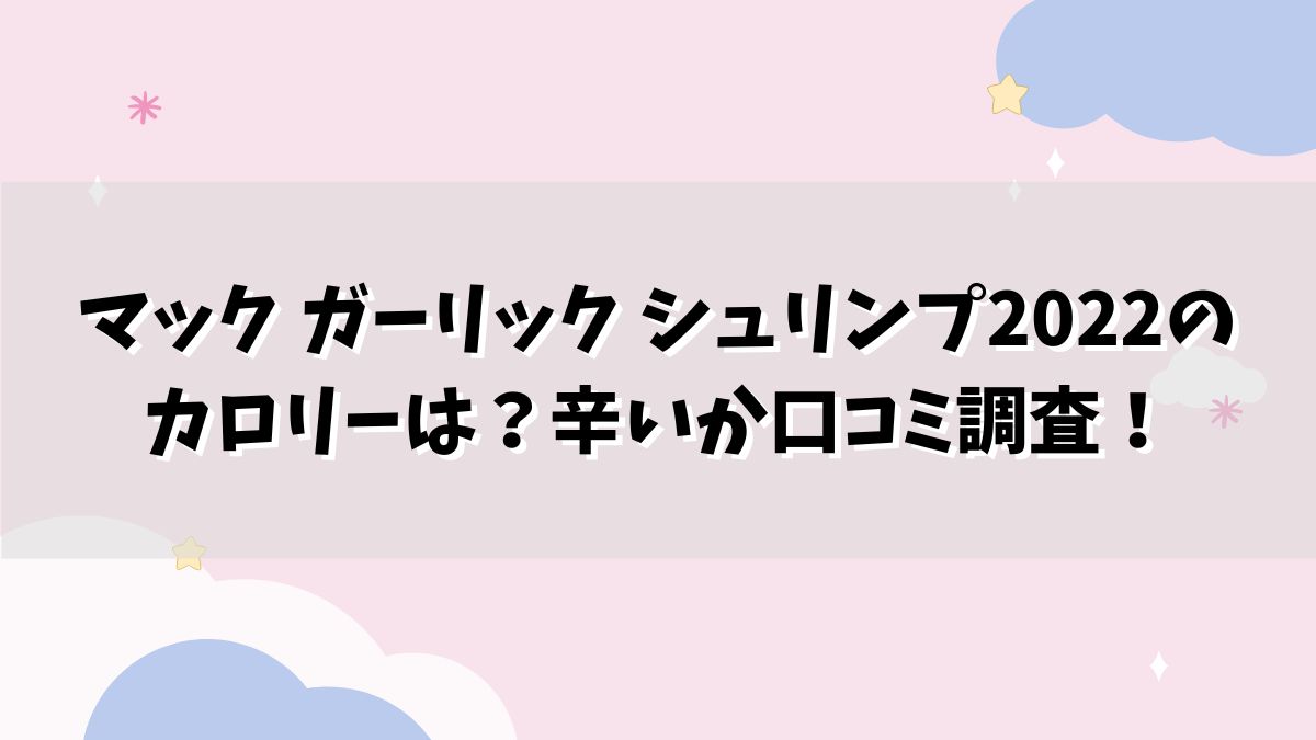 マック ガーリック シュリンプ2022のカロリーは？辛いか口コミ調査！