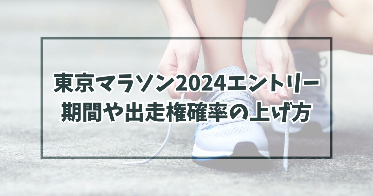 東京マラソン2024エントリーいつからいつまで？出走権獲得確率の爆上げ方法は？