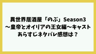 異世界居酒屋「のぶ」Season3～皇帝とオイリアの王女編～のキャストは？あらすじネタバレ感想は？