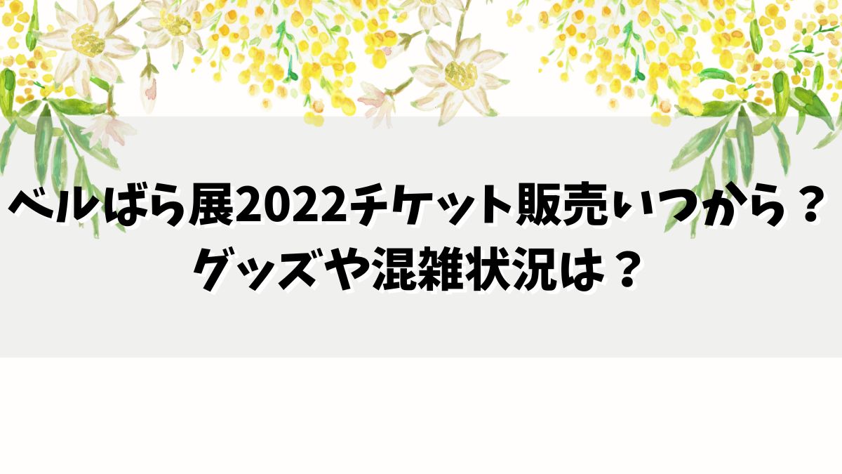 ベルばら展2022チケット販売いつから？グッズや混雑状況は？