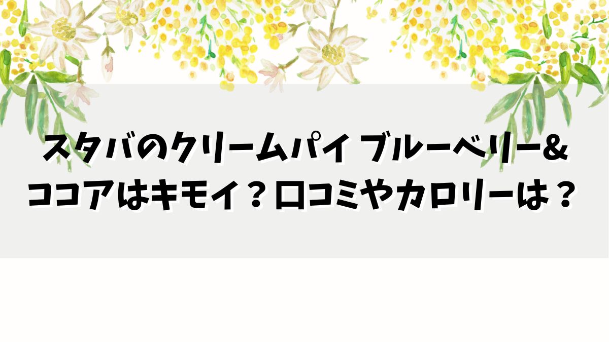 スタバのクリームパイ ブルーベリー&ココアはキモイ？口コミやカロリーは？