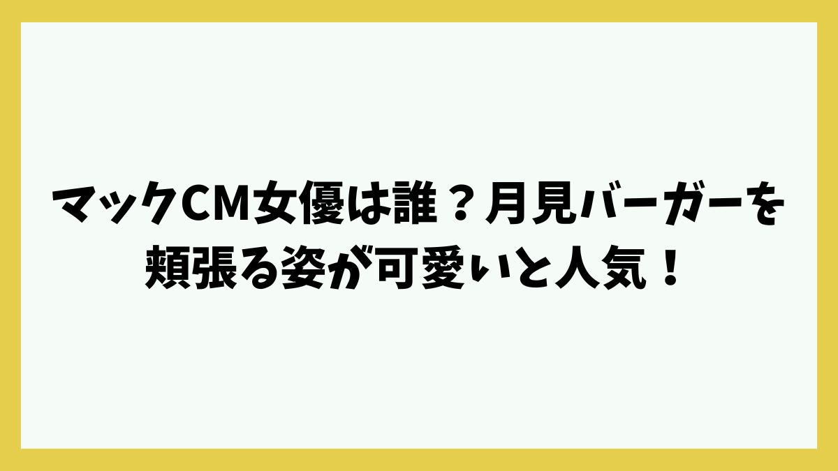 マックCM女優は誰？月見バーガーを頬張る姿が可愛いと人気！