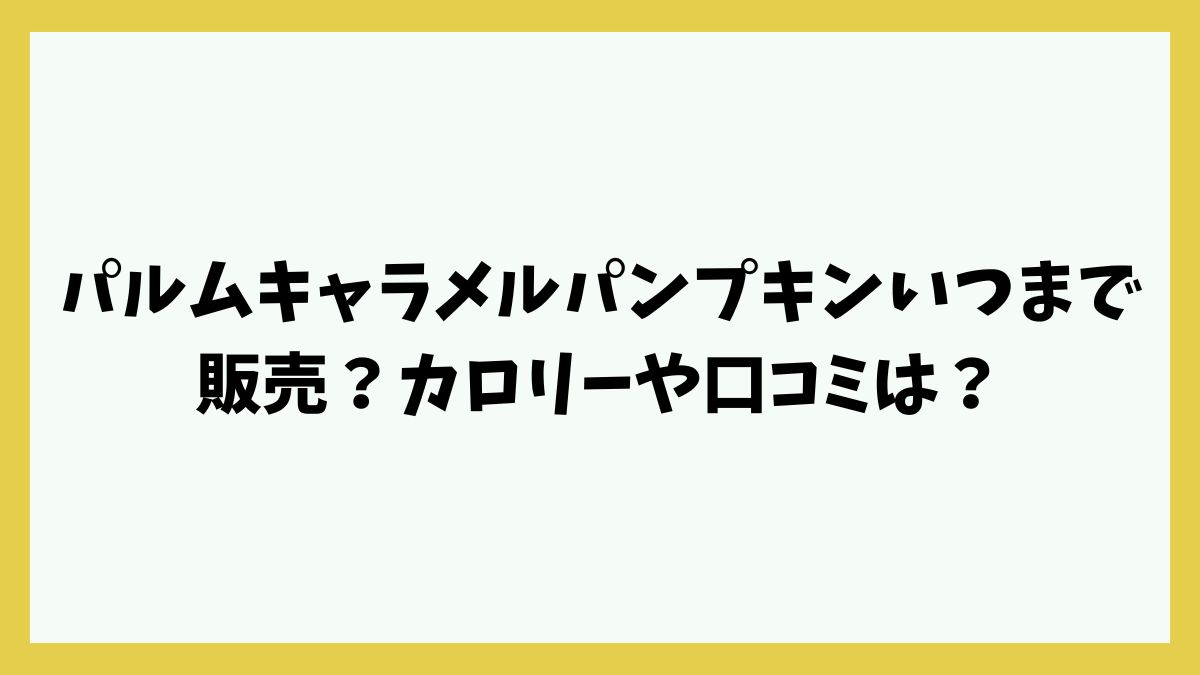 パルムキャラメルパンプキンいつまで販売？カロリーや口コミは？