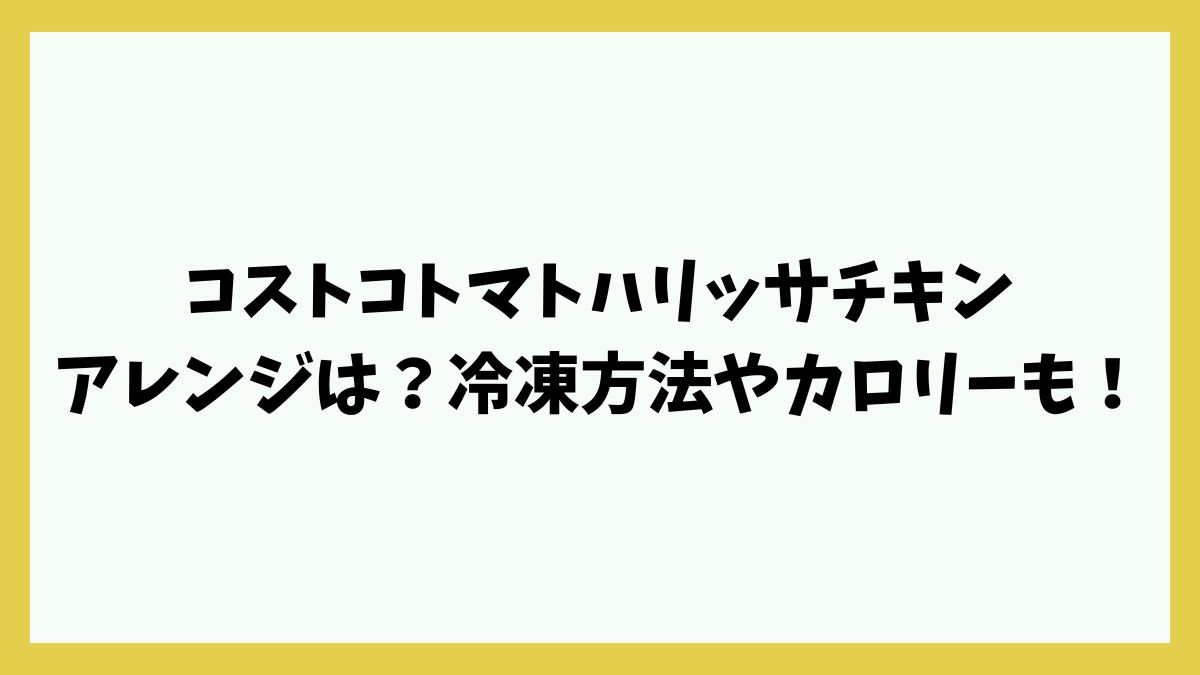 コストコトマトハリッサチキンアレンジは？冷凍方法やカロリーも！