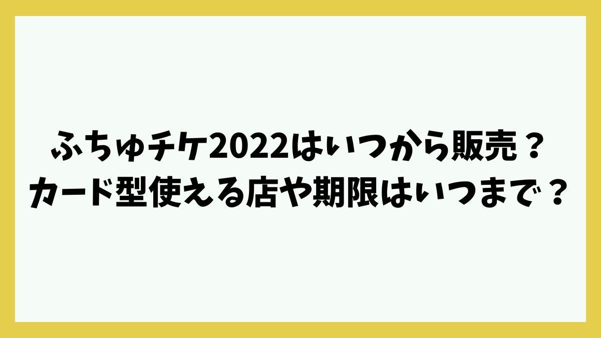 ふちゅチケ2022はいつから販売？カード型使える店や期限はいつまで？