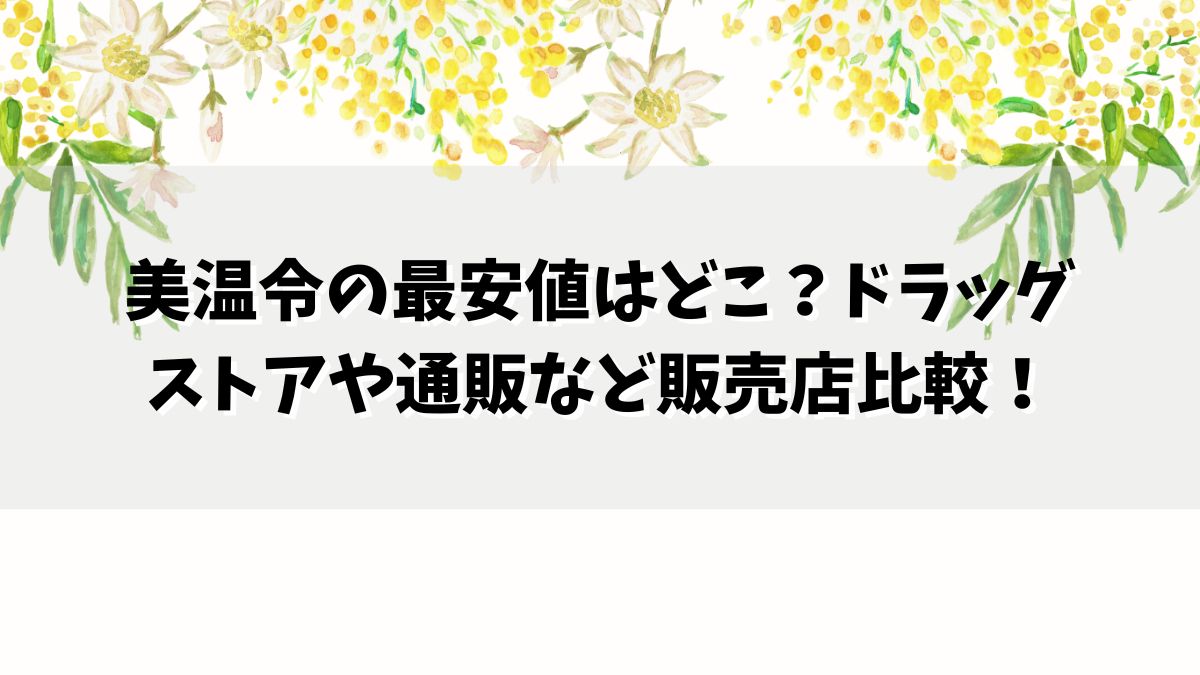 美温令の最安値はどこ？ドラッグストアや通販など販売店比較！