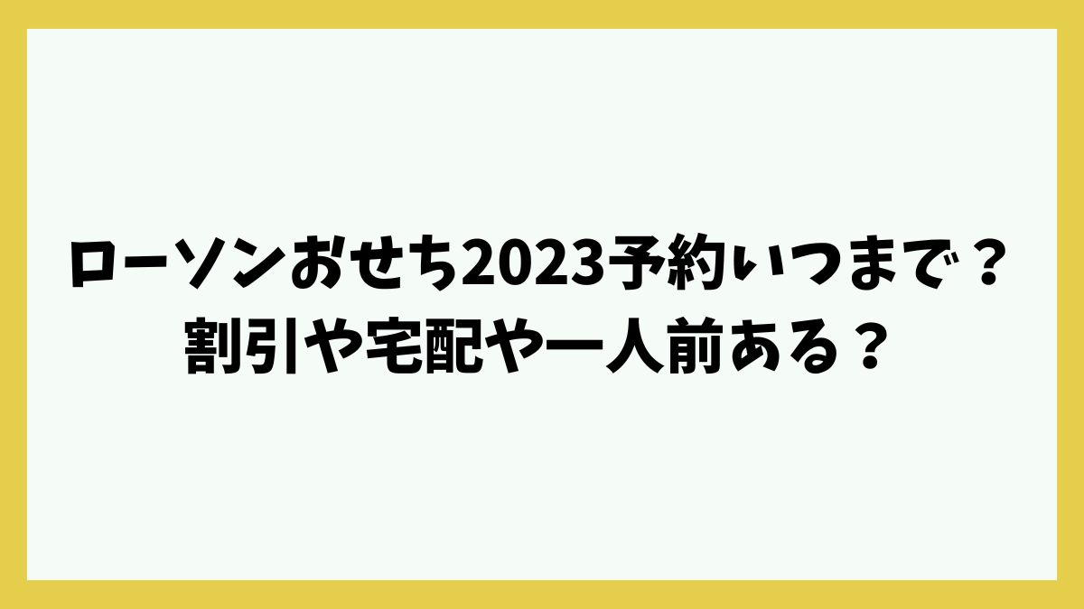 ローソンおせち2023予約いつまで？割引や宅配や一人前ある？
