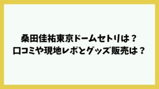 桑田佳祐東京ドームセトリは？口コミや現地レポとグッズ販売は？