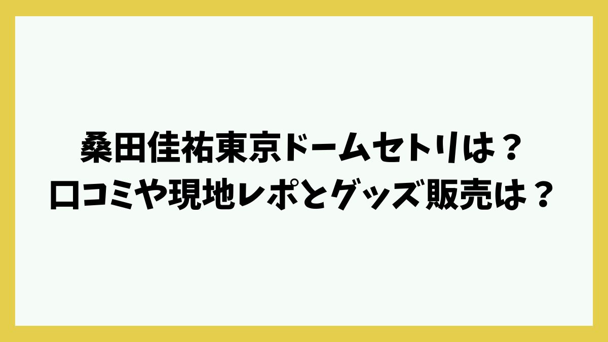桑田佳祐東京ドームセトリは？口コミや現地レポとグッズ販売は？