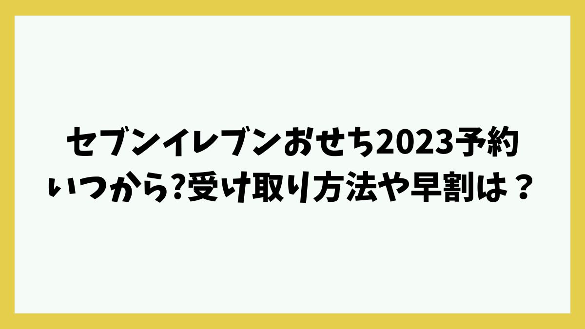 セブンイレブンおせち2023予約いつから?受け取り方法や早割は？