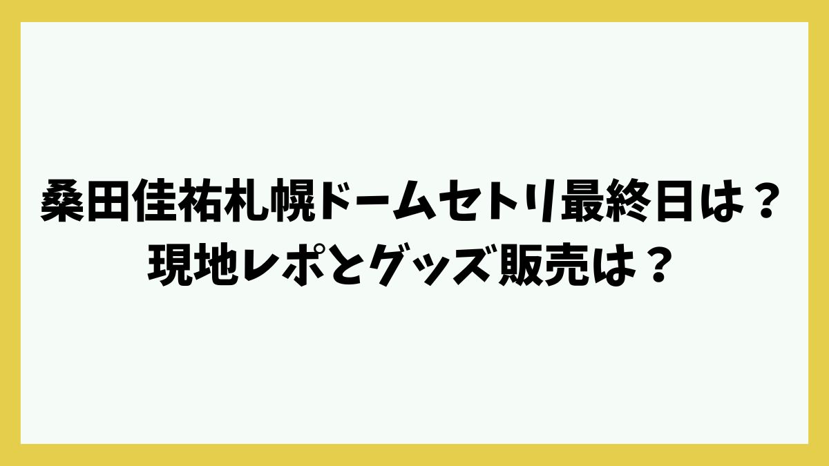 桑田佳祐札幌ドームセトリ最終日は？現地レポとグッズ販売は？