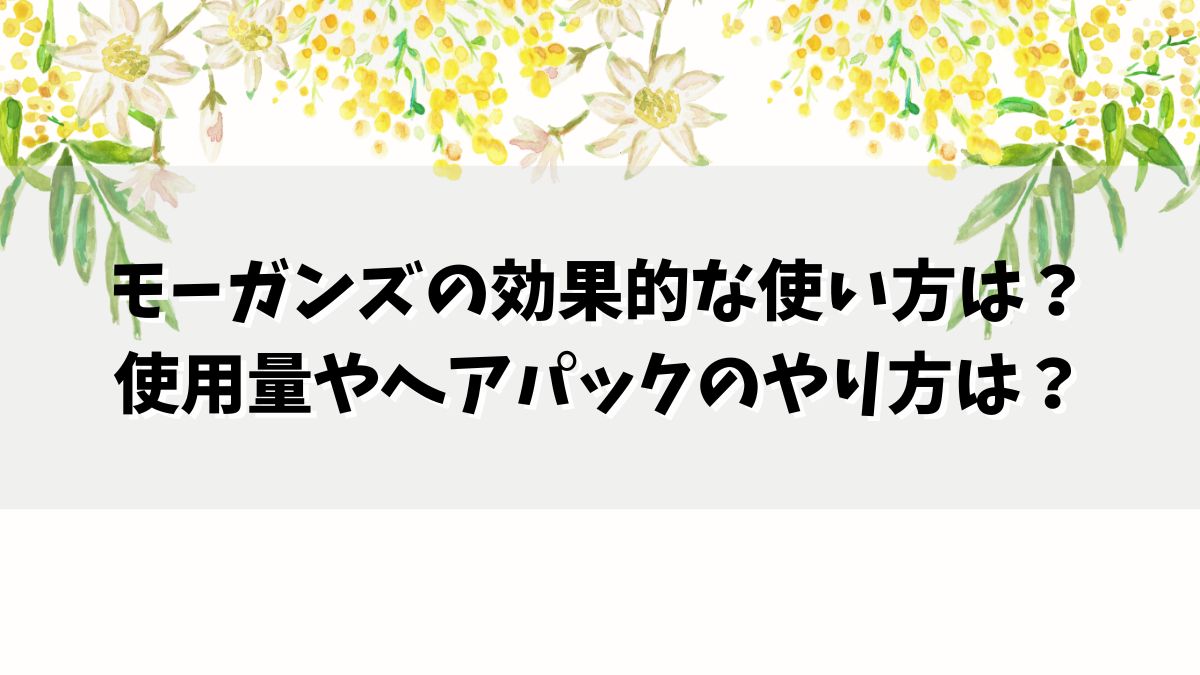 モーガンズの効果的な使い方は？使用量やヘアパックのやり方は？