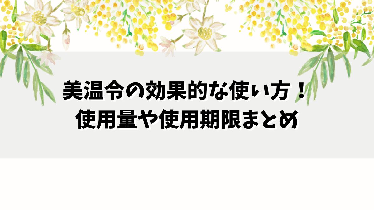美温令の効果的な使い方！使用量や使用期限まとめ