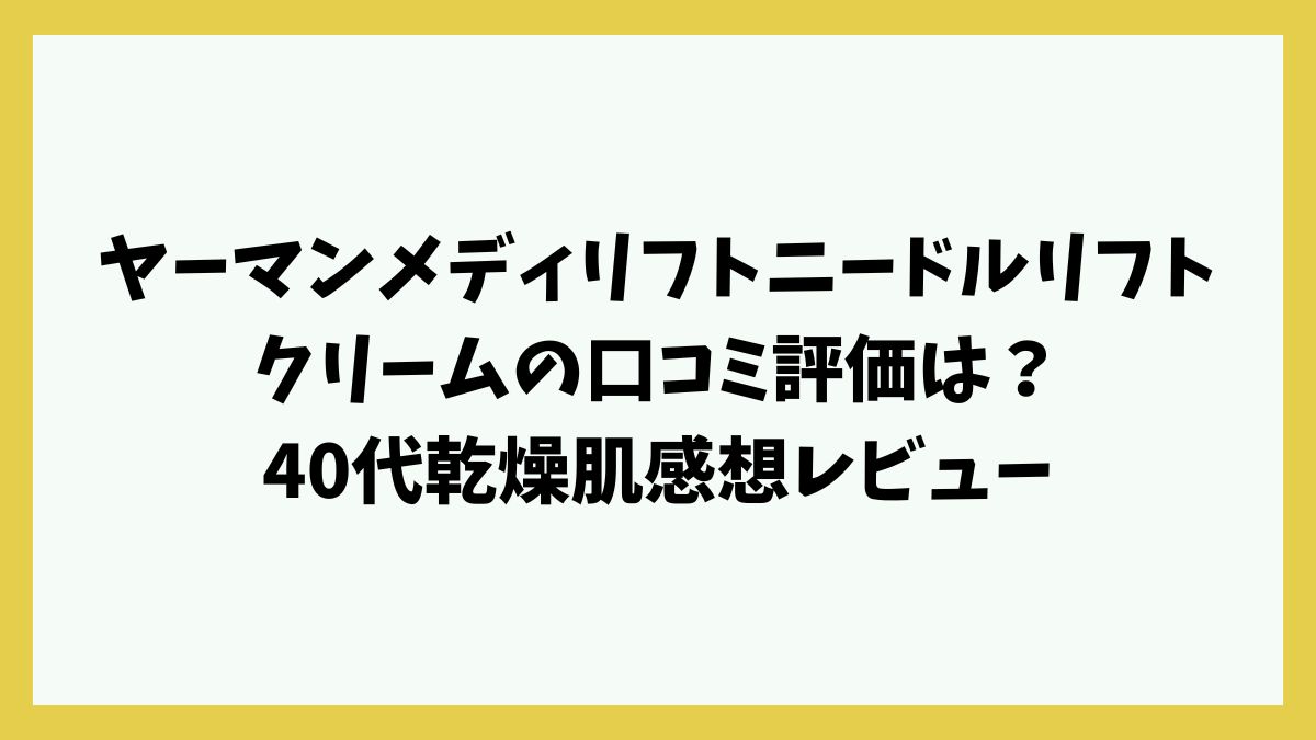 ヤーマンメディリフトニードルリフトクリームの口コミ評価は？40代乾燥肌感想レビュー