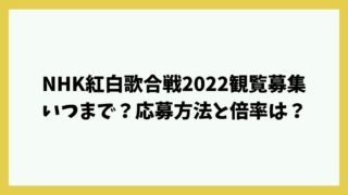 NHK紅白歌合戦2022観覧募集いつまで？応募方法と倍率は？