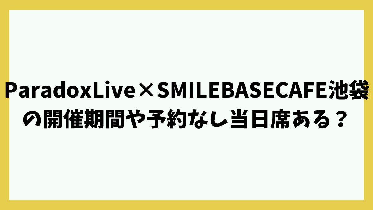 ParadoxLive×SMILEBASECAFE池袋の開催期間や予約なし当日席ある？グッズ販売や混雑予想は？
