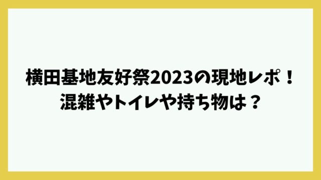 横田基地友好祭2023の現地レポ！混雑やトイレや持ち物は？