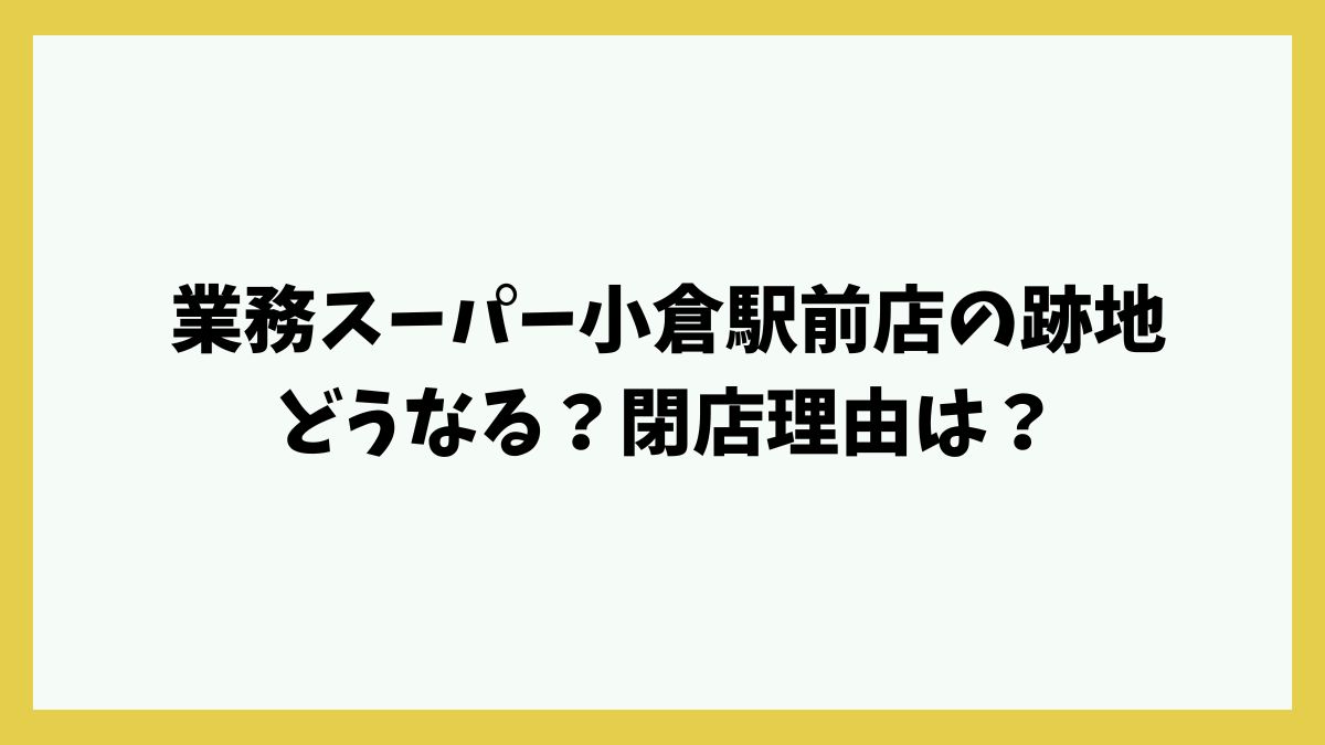 業務スーパー小倉駅前店の跡地どうなる？閉店理由はランニングコスト高？