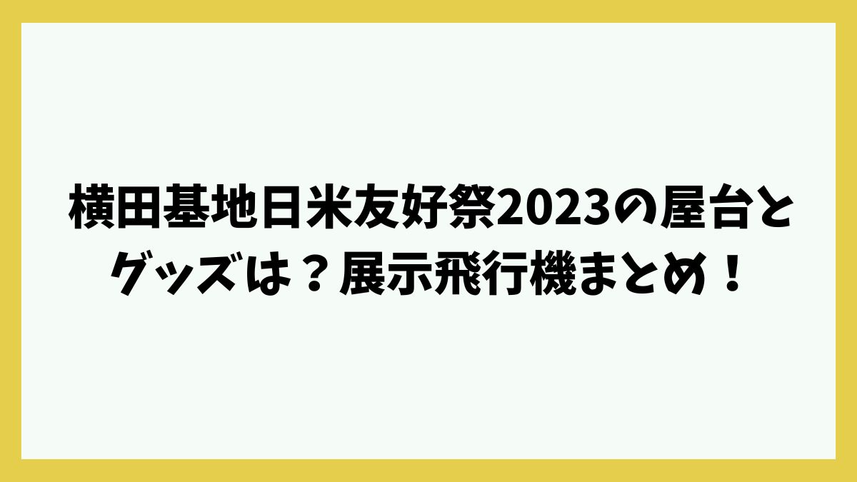 横田基地日米友好祭2023の屋台とグッズは？展示飛行機まとめ！
