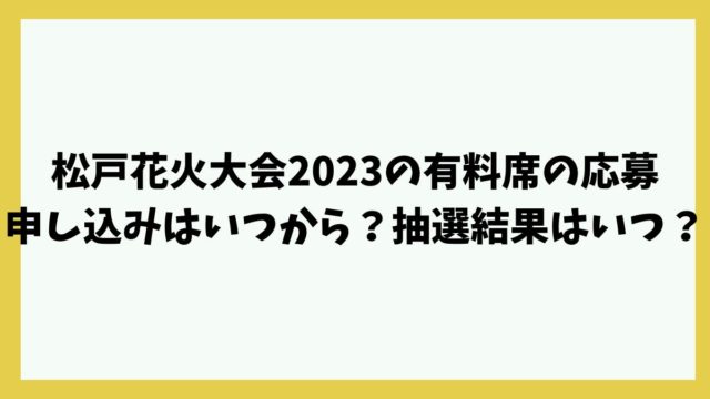 松戸花火大会2023の有料席の応募申し込みはいつから？抽選結果はいつ分かる？