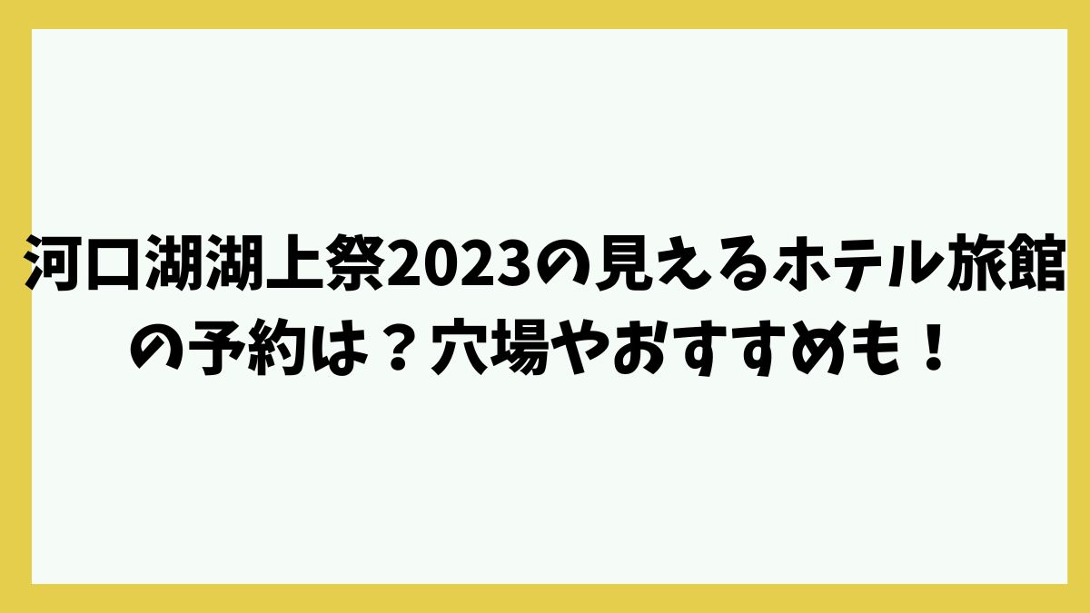 河口湖湖上祭2023の見えるホテル旅館の予約は？穴場やおすすめも！