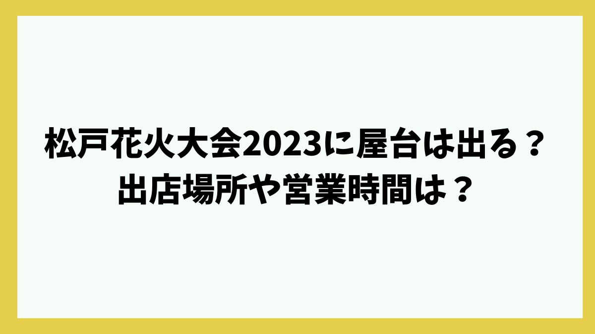 松戸花火大会2023に屋台は出る？出店場所や営業時間は？