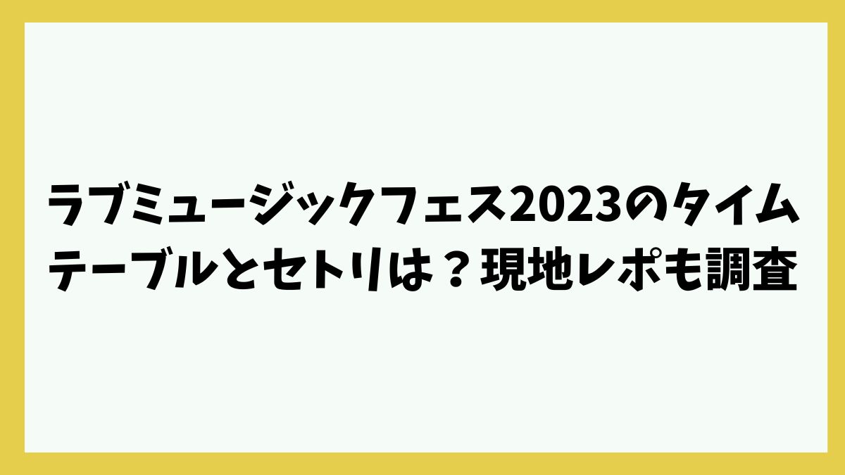 ラブミュージックフェス2023のタイムテーブルとセトリは？現地レポも調査