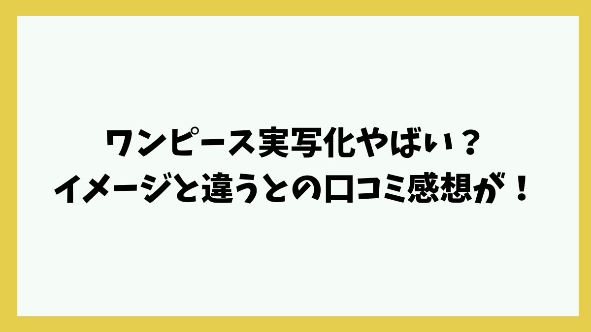 ワンピース実写化やばい？イメージと違うとの口コミ感想が！