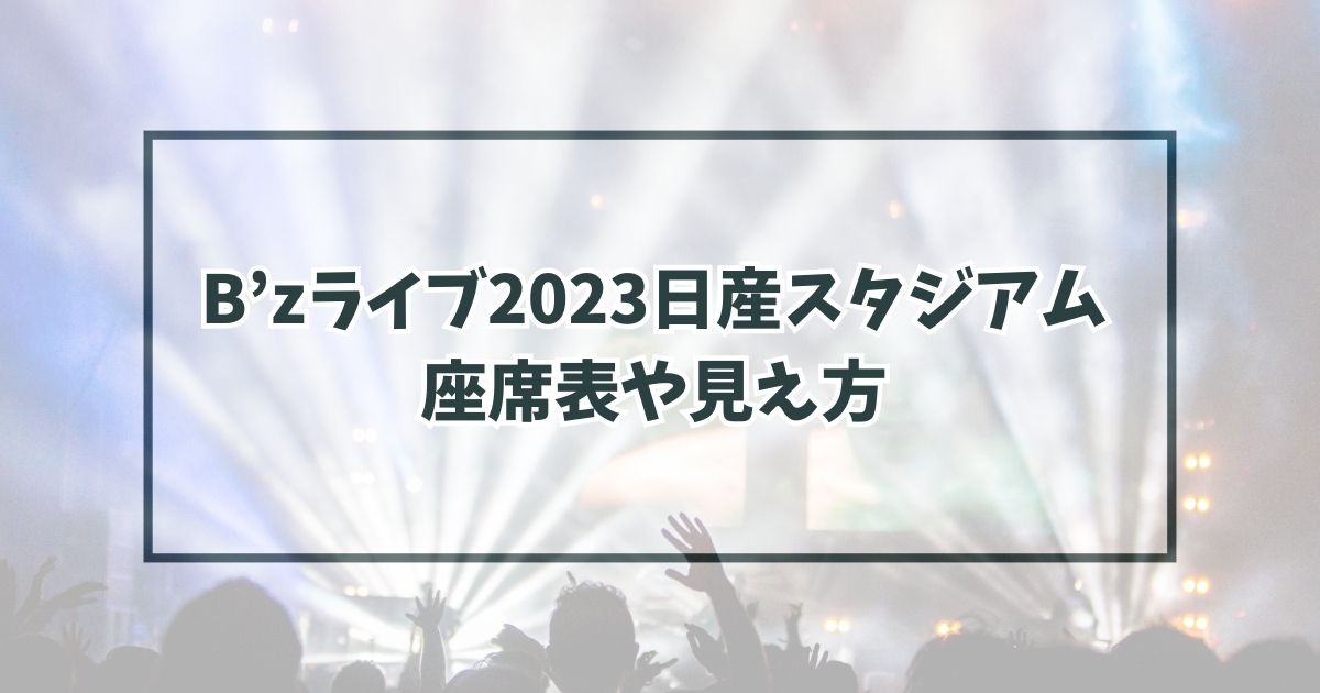 B’zライブ2023日産スタジアムの座席表は？見え方はキャパは？