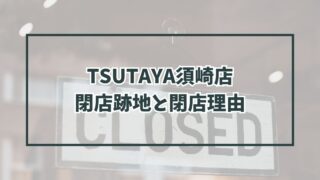 TSUTAYA須崎店の跡地どうなる？なぜ閉店か理由も調査！