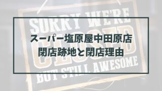 スーパー塩原屋中田原店の跡地どうなる？閉店理由は営業不振？
