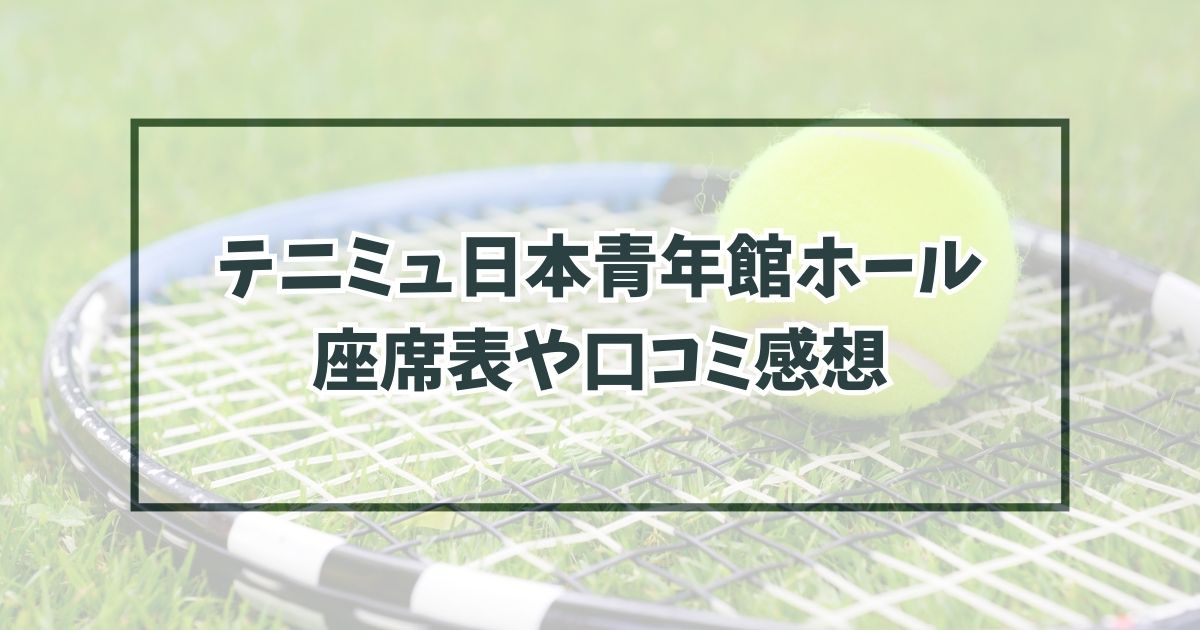 テニミュ日本青年館ホールの座席表は？口コミ感想や現地レポも！