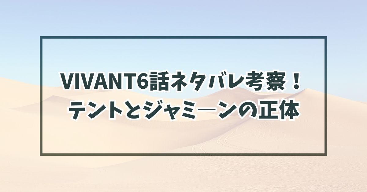 VIVANT6話ネタバレ考察！テントの正体とジャミ―ンが奇跡の少女の意味は？