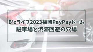 B’zライブ2023福岡PayPayドーム駐車場どこ？渋滞回避の穴場や民間の予約方法も！