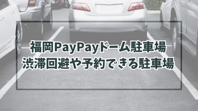 福岡PayPayドーム駐車場どこ？渋滞回避の穴場や民間の予約方法も！