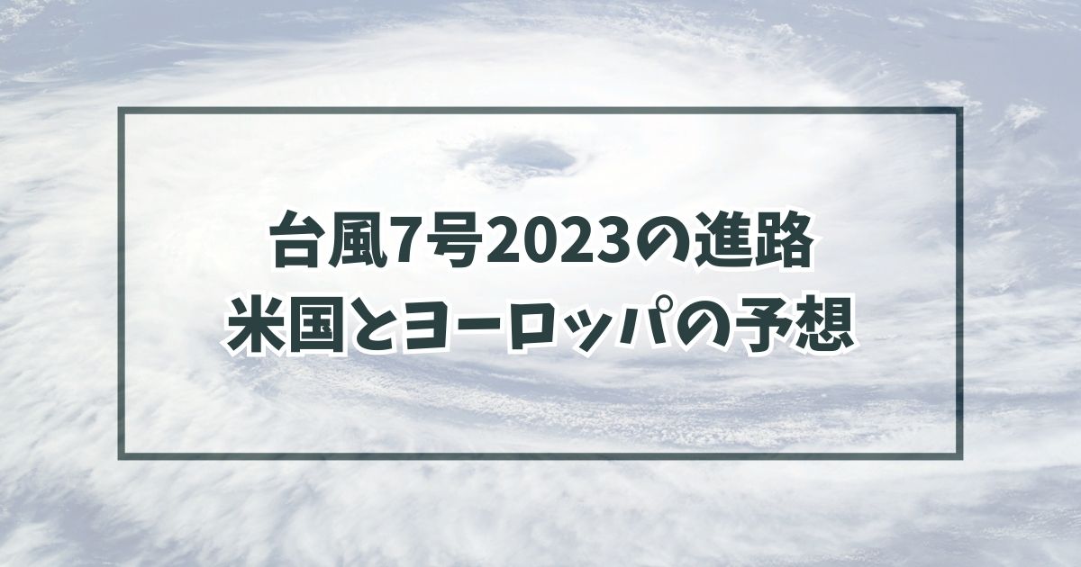 台風7号2023の進路は？米国とヨーロッパの予想は？