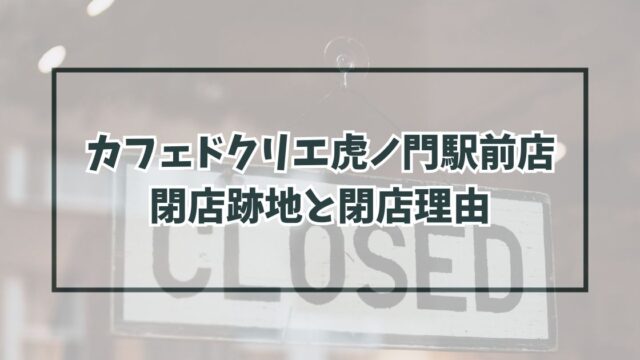 カフェドクリエ虎ノ門駅前店の跡地どうなる？なぜ閉店か理由は物価高が影響？