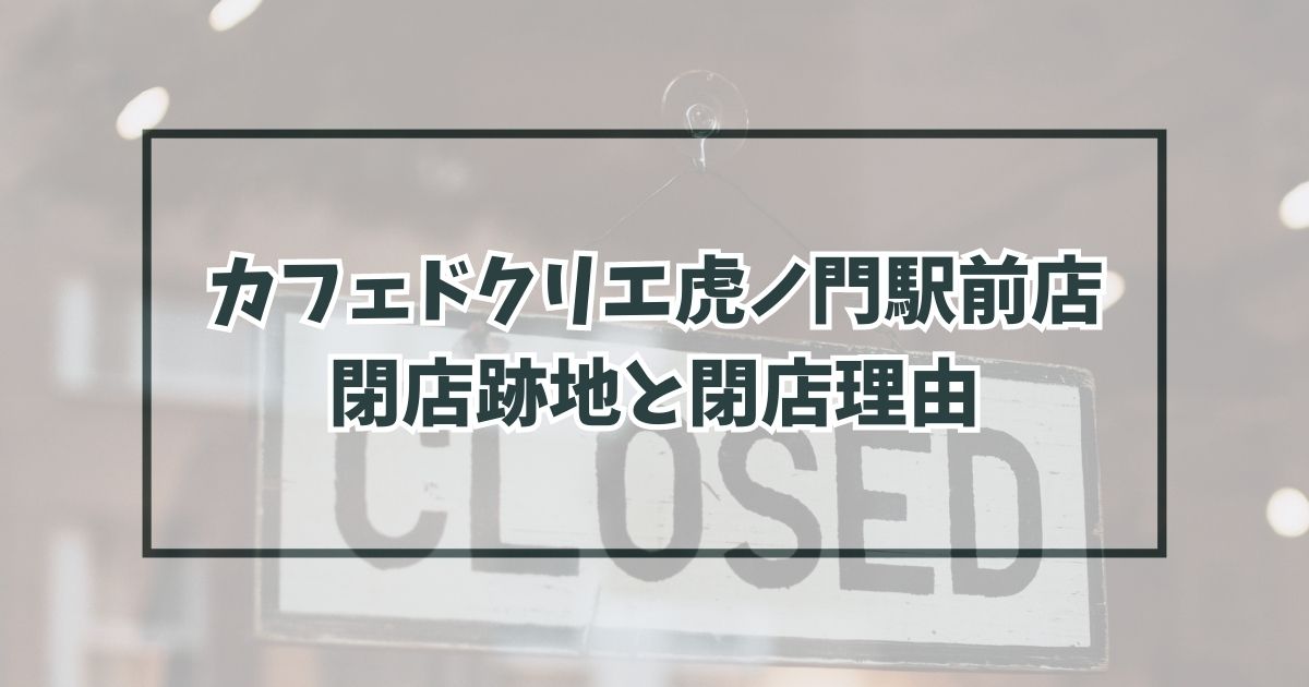 カフェドクリエ虎ノ門駅前店の跡地どうなる？なぜ閉店か理由は物価高が影響？