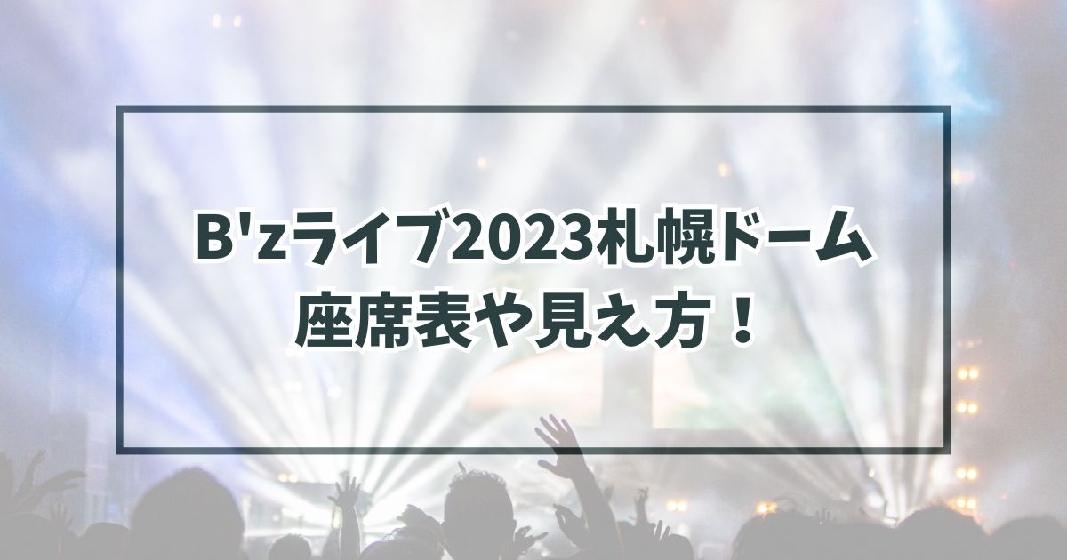 B'zライブ2023札幌ドームの座席表は？見え方やキャパも！