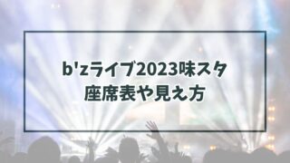 b'zライブ2023味スタの座席表は？見え方や注意点も調査！