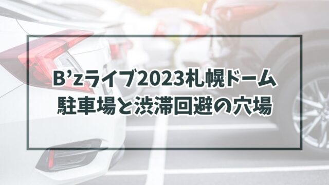 B’zライブ2023札幌ドーム駐車場どこ？渋滞回避の穴場や民間の予約方法も！